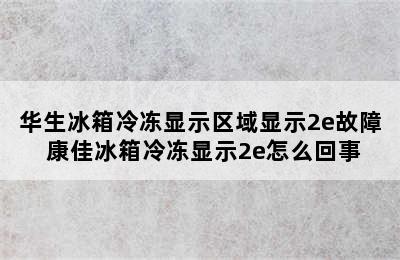 华生冰箱冷冻显示区域显示2e故障 康佳冰箱冷冻显示2e怎么回事